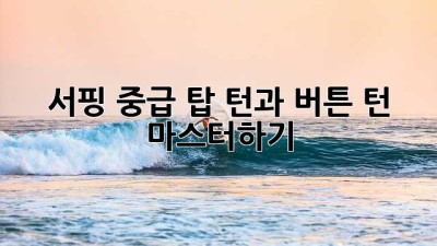 서핑 중급: 탑 턴과 버튼 턴 마스터하기
