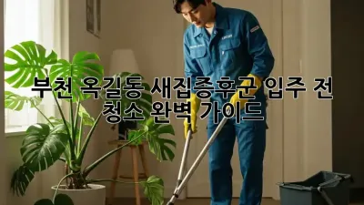부천 옥길동 새집증후군? 입주 전 청소 완벽 가이드!