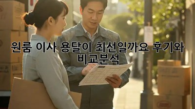 원룸 이사, 용달이 최선일까요? 후기와 비교분석!