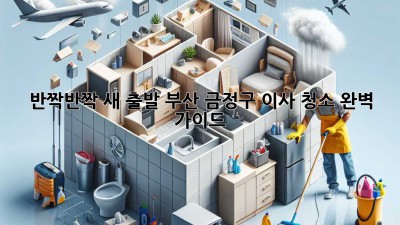 ✨ 반짝반짝 새 출발! 부산 금정구 이사 청소 완벽 가이드 🏡